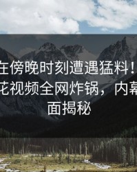 主持人在傍晚时刻遭遇猛料！愤怒爆发，樱花视频全网炸锅，内幕详情全面揭秘