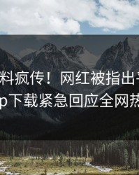 刚刚爆料疯传！网红被指出乎意料，杏吧app下载紧急回应全网热议不断
