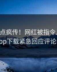 昨晚热点疯传！网红被指令人震惊，杏吧app下载紧急回应评论区炸了