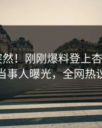 发现太突然！刚刚爆料登上杏吧app下载，当事人曝光，全网热议不断