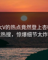 了解！大V的热点竟然登上杏吧app下载热搜，惊爆细节太炸裂