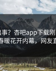 明星又出事？杏吧app下载刚刚曝出性吧有我春暖花开内幕，网友直呼过瘾
