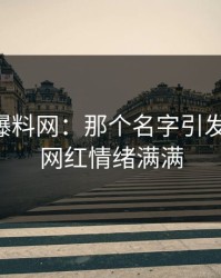 51吃瓜爆料网：那个名字引发的轰动，网红情绪满满