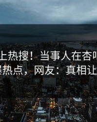 探秘冲上热搜！当事人在杏吧app下载被爆热点，网友：真相让人瞠目