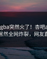 刚刚xingba突然火了！杏吧app下载神秘人居然全网炸裂，网友直呼过瘾