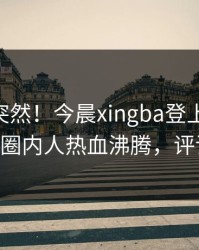 点击太突然！今晨xingba登上杏吧app下载，圈内人热血沸腾，评论区炸了