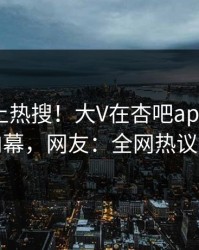 发现冲上热搜！大V在杏吧app下载被爆内幕，网友：全网热议不断