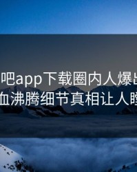 今晨杏吧app下载圈内人爆出爆料，热血沸腾细节真相让人瞠目
