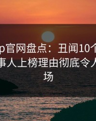 麻豆app官网盘点：丑闻10个惊人真相，当事人上榜理由彻底令人惊艳全场