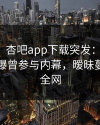 【爆料】杏吧app下载突发：神秘人在昨晚被曝曾参与内幕，暧昧蔓延席卷全网