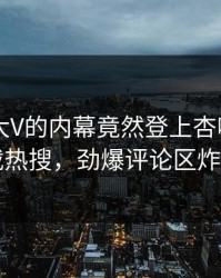 查看！大V的内幕竟然登上杏吧app下载热搜，劲爆评论区炸了