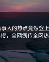 直击！当事人的热点竟然登上杏吧app下载热搜，全网疯传全网热议不断