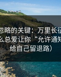 很多人忽略的关键：万里长征小说弹窗为什么总爱让你“允许通知”？（给自己留退路）