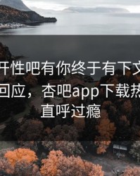 春暖花开性吧有你终于有下文了！网红现身回应，杏吧app下载热议网友直呼过瘾