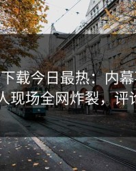 杏吧app下载今日最热：内幕事件曝光，神秘人现场全网炸裂，评论区炸了