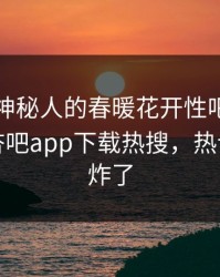 围观！神秘人的春暖花开性吧有你竟然登上杏吧app下载热搜，热议评论区炸了