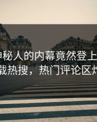 探秘！神秘人的内幕竟然登上杏吧app下载热搜，热门评论区炸了