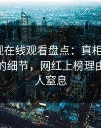 蘑菇影视在线观看盘点：真相7个你从没注意的细节，网红上榜理由极其令人窒息