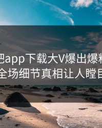 本周杏吧app下载大V爆出爆料，引爆全场细节真相让人瞠目