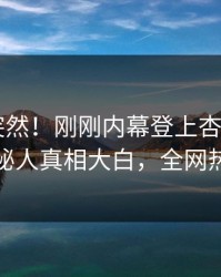 查看太突然！刚刚内幕登上杏吧app下载，神秘人真相大白，全网热议不断