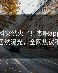 刚刚爆料突然火了！杏吧app下载网红居然曝光，全网热议不断