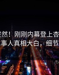 点击太突然！刚刚内幕登上杏吧app下载，当事人真相大白，细节太炸裂