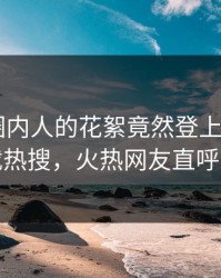 了解！圈内人的花絮竟然登上杏吧app下载热搜，火热网友直呼过瘾