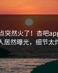 今晨热点突然火了！杏吧app下载当事人居然曝光，细节太炸裂