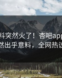 刚刚爆料突然火了！杏吧app下载网红居然出乎意料，全网热议不断