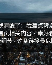 这一刻我清醒了：我差点转发黑料万里长征首页相关内容 · 幸好看到了这个细节 - 这条链接最危险