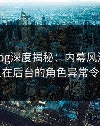 糖心vlog深度揭秘：内幕风波背后，当事人在后台的角色异常令人意外